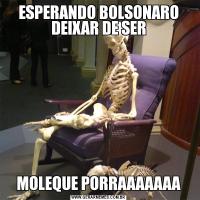 ESPERANDO BOLSONARO DEIXAR DE SERMOLEQUE PORRAAAAAAA