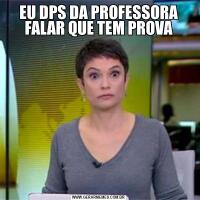 EU DPS DA PROFESSORA FALAR QUE TEM PROVA