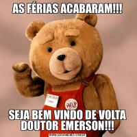 AS FÉRIAS ACABARAM!!!SEJA BEM VINDO DE VOLTA DOUTOR EMERSON!!!