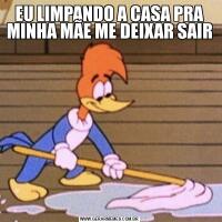 EU LIMPANDO A CASA PRA MINHA MÃE ME DEIXAR SAIR