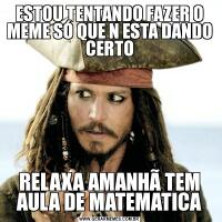 ESTOU TENTANDO FAZER O MEME SÓ QUE N ESTA DANDO CERTORELAXA AMANHÃ TEM AULA DE MATEMATICA