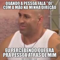 QUANDO A PESSOA FALA 'OI' COM A MÃO NA MINHA DIREÇÃOEU PERCEBENDO QUE ERA PRA PESSOA ATRÁS DE MIM