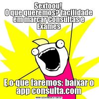 Sextoou! 
O que queremos? facilidade em marcar Consultas e ExamesE o que faremos: baixar o app consulta.com
