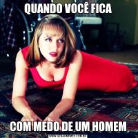 QUANDO VOCÊ FICACOM MEDO DE UM HOMEM