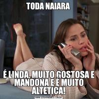 TODA NAIARA É LINDA, MUITO GOSTOSA E MANDONA E É MUITO ALTETICA!