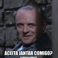 ACEITA JANTAR COMIGO?