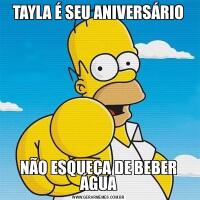 TAYLA É SEU ANIVERSÁRIONÃO ESQUEÇA DE BEBER ÁGUA