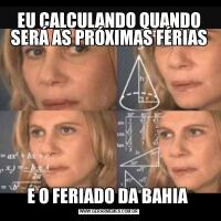 EU CALCULANDO QUANDO SERÁ AS PRÓXIMAS FÉRIASE O FERIADO DA BAHIA 