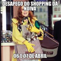 DESAPEGO DO SHOPPING DA NOIVA06 E 07 DE ABRIL