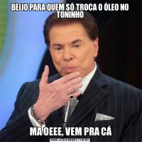 BEIJO PARA QUEM SÓ TROCA O ÓLEO NO TONINHO MA OEEE, VEM PRA CÁ