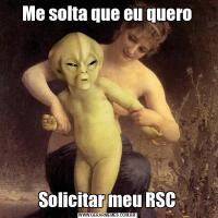 Me solta que eu queroSolicitar meu RSC