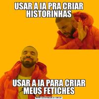 USAR A IA PRA CRIAR HISTORINHASUSAR A IA PARA CRIAR MEUS FETICHES