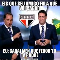 EIS QUE SEU AMIGO FALA QUE VAI CAGAREU: CARAI MEN QUE FEDOR TU TÁ PODRE