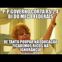 P*P GOVERNO CORTA R$ 2,4 BI DO MEC E FEDERAISDE TANTO POUPAR NA EDUCAÇÃO FICAREMOS RICOS NA IGNORÂNCIA