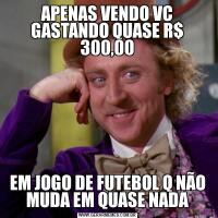 APENAS VENDO VC GASTANDO QUASE R$ 300,00EM JOGO DE FUTEBOL Q NÃO MUDA EM QUASE NADA