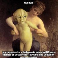 ME SOLTAquero aproveitar o isolamento pelo covid19 para mandar os documentos  IRPF pro meu contador.
