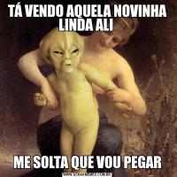 TÁ VENDO AQUELA NOVINHA LINDA ALI ME SOLTA QUE VOU PEGAR