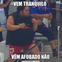 VEM TRANQUILO VÊM AFOBADO NÃO
