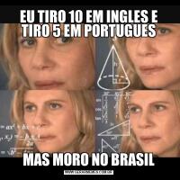 EU TIRO 10 EM INGLES E TIRO 5 EM PORTUGUESMAS MORO NO BRASIL