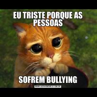 EU TRISTE PORQUE AS PESSOASSOFREM BULLYING
