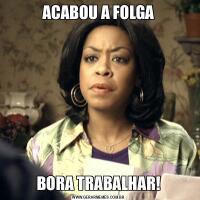 ACABOU A FOLGABORA TRABALHAR!