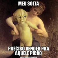 MEU SOLTAPRECISO VENDER PRA AQUELE PICÃO