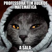 PROFESSORA:TEM AULA DE MATEMÁTICAA SALA: