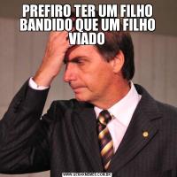 PREFIRO TER UM FILHO BANDIDO QUE UM FILHO VIADO