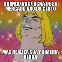 QUANDO VOCÊ ACHA QUE O MERCADO NÃO DÁ CERTOMAS REALIZA SUA PRIMEIRA VENDA