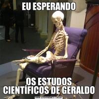 EU ESPERANDOOS ESTUDOS CIENTÍFICOS DE GERALDO
