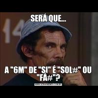 SERÁ QUE...A 