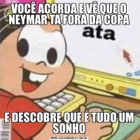 VOCÊ ACORDA E VÊ QUE O NEYMAR TA FORA DA COPAE DESCOBRE QUE É TUDO UM SONHO