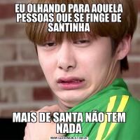 EU OLHANDO PARA AQUELA PESSOAS QUE SE FINGE DE SANTINHAMAIS DE SANTA NÃO TEM NADA