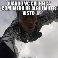 QUANDO VC CAI E FICA COM  MEDO DE ALGUÉM TER VISTO