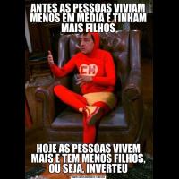 ANTES AS PESSOAS VIVIAM MENOS EM MÉDIA E TINHAM MAIS FILHOSHOJE AS PESSOAS VIVEM MAIS E TEM MENOS FILHOS, OU SEJA, INVERTEU