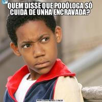 QUEM DISSE QUE PODÓLOGA SÓ CUIDA DE UNHA ENCRAVADA?