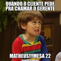 QUANDO O CLIENTE PEDE PRA CHAMAR O GERENTEMATHEUS!!!MESA 22