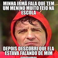 MINHA IRMÃ FALA QUE TEM UM MENINO MUITO FEIO NA ESCOLADEPOIS DESCOBRI QUE ELA ESTAVA FALANDO DE MIM