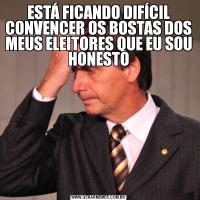 ESTÁ FICANDO DIFÍCIL CONVENCER OS BOSTAS DOS MEUS ELEITORES QUE EU SOU HONESTO