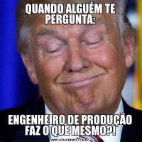 QUANDO ALGUÉM TE PERGUNTA:ENGENHEIRO DE PRODUÇÃO FAZ O QUE MESMO?!