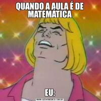 QUANDO A AULA É DE MATEMÁTICAEU: