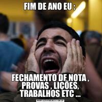 FIM DE ANO EU : FECHAMENTO DE NOTA , PROVAS , LIÇÕES, TRABALHOS ETC ...
