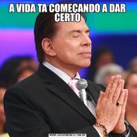 A VIDA TA COMEÇANDO A DAR CERTO