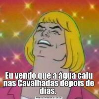 Eu vendo que a água caiu nas Cavalhadas depois de dias. 