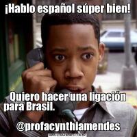 ¡Hablo español súper bien!Quiero hacer una ligación para Brasil.                                                                
 @profacynthiamendes