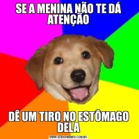 SE A MENINA NÃO TE DÁ ATENÇÃODÊ UM TIRO NO ESTÔMAGO DELA