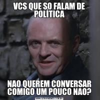 VCS QUE SO FALAM DE POLÍTICANAO QUEREM CONVERSAR COMIGO UM POUCO NAO?