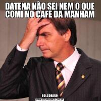 DATENA NÃO SEI NEM O QUE COMI NO CAFÉ DA MANHAMBOLSONARO
