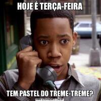 HOJE É TERÇA-FEIRATEM PASTEL DO TREME-TREME?