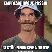 EMPRESÁRIO QUE POSSUIGESTÃO FINANCEIRA DA ATF